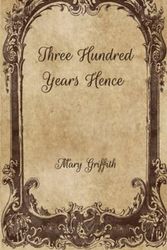 Cover Art for 9798706853648, Three Hundred Years Hence by Mary Griffith