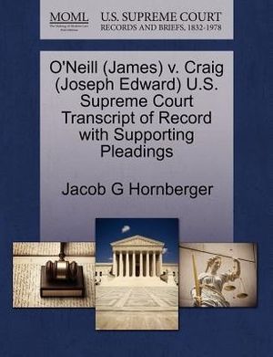 Cover Art for 9781270616023, O'Neill (James) V. Craig (Joseph Edward) U.S. Supreme Court Transcript of Record with Supporting Pleadings by Jacob G. Hornberger