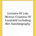 Cover Art for 9780548086643, Lectures Of Lola Montez Countess Of Landsfeld Including Her Autobiography by Lola Montez