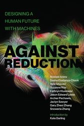 Cover Art for 9780262543125, Against Reduction: Designing a Human Future with Machines by Costanza-Chock, Sasha, Noelani Arista, Vafa Ghazavi, Suzanne Kite