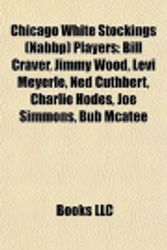 Cover Art for 9781156898772, Chicago White Stockings (Nabbp) Players: Bill Craver, Jimmy Wood, Levi Meyerle, Ned Cuthbert, Charlie Hodes, Joe Simmons, Bub McAtee by Books, LLC, Books, LLC