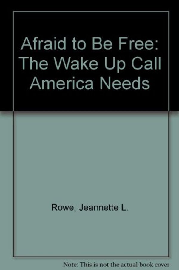 Cover Art for 9781574723007, Afraid to Be Free: The Wake Up Call America Needs by Jeannette L. Rowe