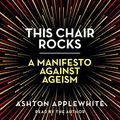 Cover Art for B07KRJ67SF, This Chair Rocks: A Manifesto Against Ageism by Ashton Applewhite