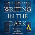 Cover Art for 9781474615723, Writing in the Dark: Bloomsbury, the Blitz and Horizon Magazine by Will Loxley