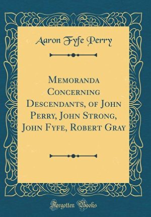 Cover Art for 9780266765844, Memoranda Concerning Descendants, of John Perry, John Strong, John Fyfe, Robert Gray (Classic Reprint) by Aaron Fyfe Perry