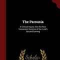 Cover Art for 9781298505880, The ParousiaA Critical Inquiry Into the New Testament Doctr... by James Stuart Russell