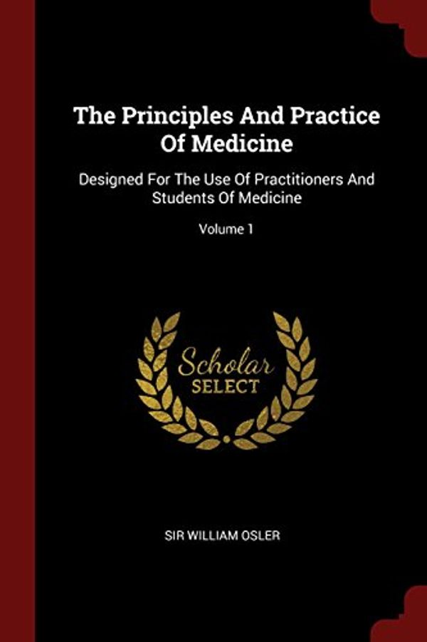 Cover Art for 9781376311617, The Principles And Practice Of Medicine: Designed For The Use Of Practitioners And Students Of Medicine; Volume 1 by Sir William Osler