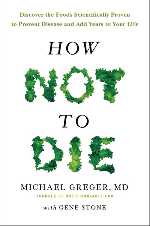 Cover Art for 9781447282440, How Not To Die: Discover the foods scientifically proven to prevent and reverse disease by Michael Greger, Gene Stone