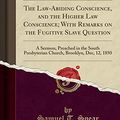 Cover Art for 9781331132523, The Law-Abiding Conscience, and the Higher Law Conscience; With Remarks on the Fugitive Slave QuestionA Sermon, Preached in the South Presbyterian Ch... by Samuel T. Spear