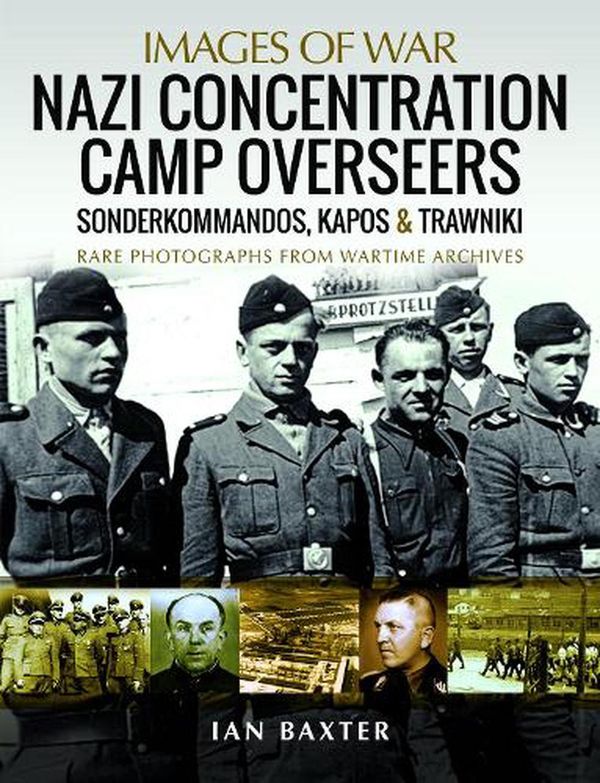 Cover Art for 9781526799951, Nazi Concentration Camp Overseers: Sonderkommandos, Kapos & Trawniki - Rare Photographs from Wartime Archives (Images of War) by Ian Baxter