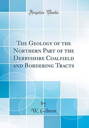 Cover Art for 9780483741072, The Geology of the Northern Part of the Derbyshire Coalfield and Bordering Tracts (Classic Reprint) by W. Gibson