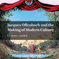 Cover Art for B0744KZB5W, Jacques Offenbach and the Making of Modern Culture by Senelick, Laurence