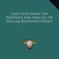 Cover Art for 9781169376670, Selections from the Writings and Speeches of William Randolph Hearst by William Randolph Hearst