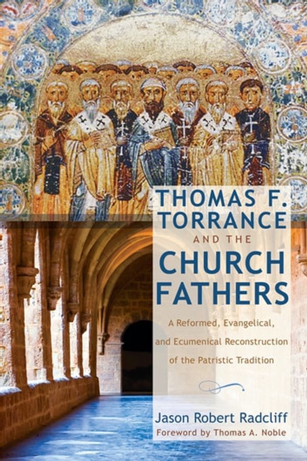 Cover Art for 9781498227544, Thomas F. Torrance and the Church Fathers: A Reformed, Evangelical, and Ecumenical Reconstruction of the Patristic Tradition by Jason Robert Radcliff