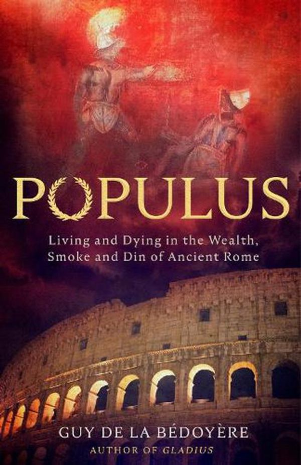 Cover Art for 9781408715598, Populus: Living and Dying in the Wealth, Smoke and Din of Ancient Rome by Guy de la Bedoyere