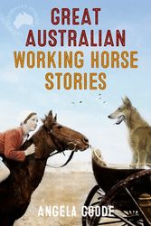 Cover Art for 9781460709870, Great Australian Working Horse Stories by Angela Goode