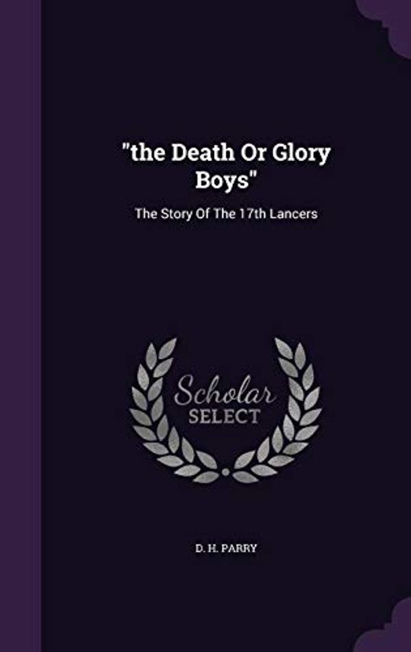 Cover Art for 9781354793114, the Death Or Glory Boys: The Story Of The 17th Lancers by D. H. Parry