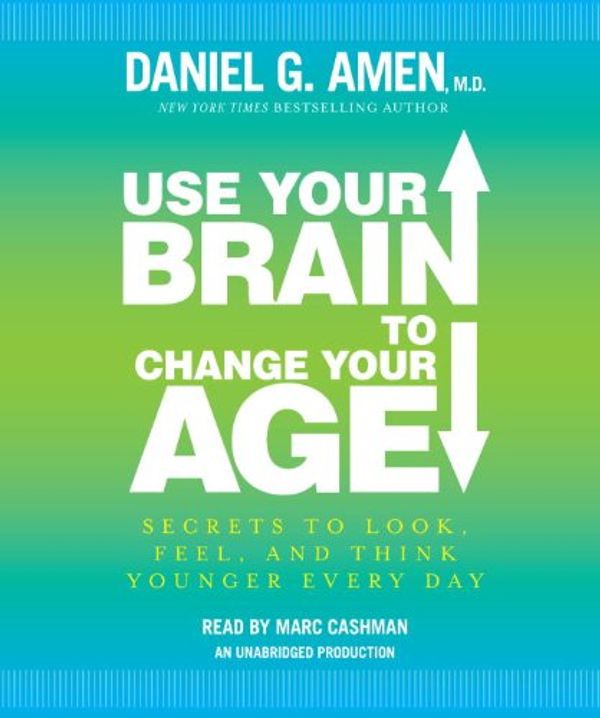 Cover Art for 9780307939739, Use Your Brain to Change Your Age by Dr Daniel G Amen, Marc Cashman