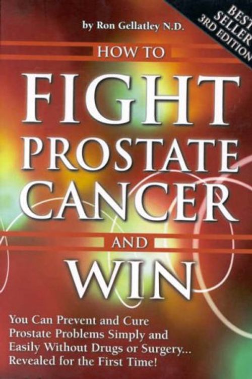Cover Art for 9780957820210, How to Fight Prostate Cancer and Win: You Can Prevent and Cure Prostate Problems Simply and Easily without Drugs or Surgery ... Revealed for the First Time! by Ron Gellatley