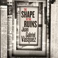 Cover Art for 9780857056610, The Shape of the Ruins: Shortlisted for the Man Booker International Prize 2019 by Juan Gabriel Vasquez