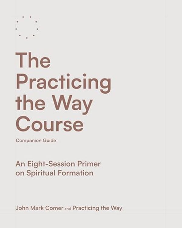 Cover Art for B0D664PTPY, The Practicing the Way Course Companion Guide: An Eight-Session Primer on Spiritual Formation by Comer, John Mark, Practicing the Way