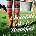 Cover Art for B00G9QL99U, Chocolate Cake for Breakfast by Danielle Hawkins