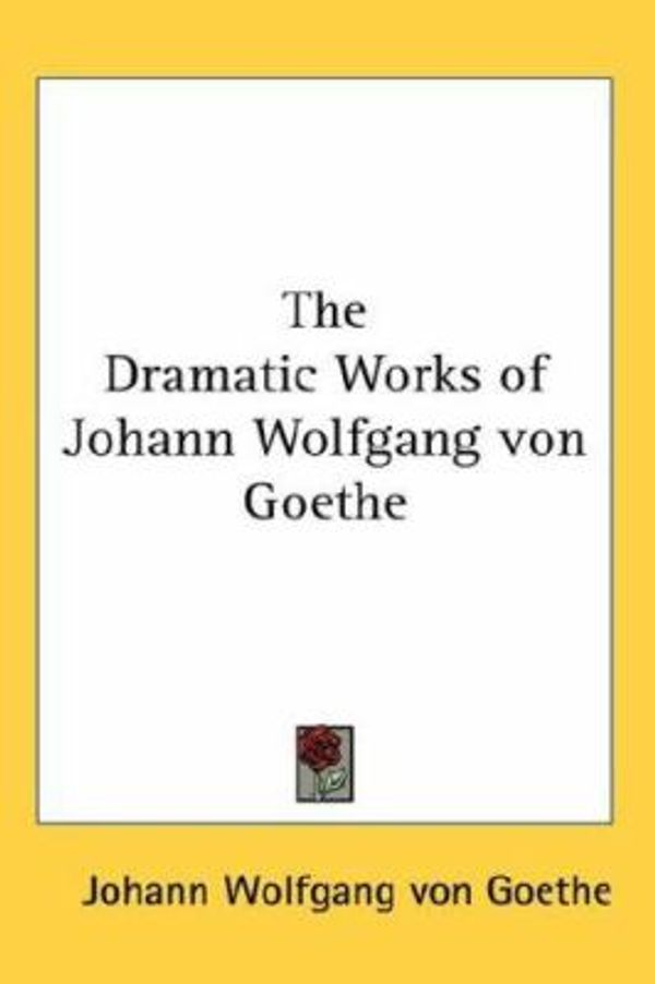 Cover Art for 9780548036334, The Dramatic Works of Johann Wolfgang Von Goethe by Johann Wolfgang von Goethe