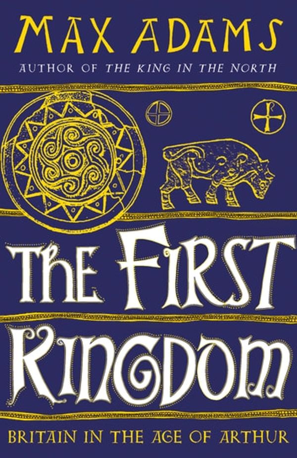 Cover Art for 9781788543460, The First Kingdom by Max Adams