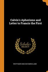 Cover Art for 9780341669333, Calvin's Aphorisms and Letter to Francis the First by Whittaker and Ave Maria Lane