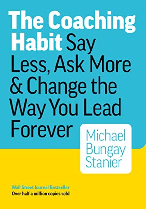 Cover Art for B01BUIBBZI, The Coaching Habit: Say Less, Ask More & Change the Way You Lead Forever by Michael Bungay Stanier