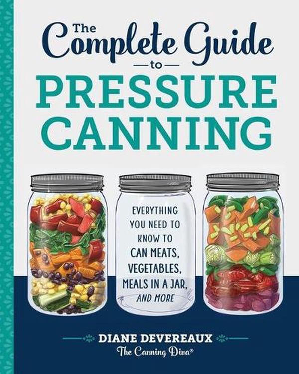 Cover Art for 9781641520904, The Complete Guide to Pressure Canning: Everything You Need to Know to Can Meats, Vegetables, Meals in a Jar, and More by Devereaux - The Canning Diva, Diane