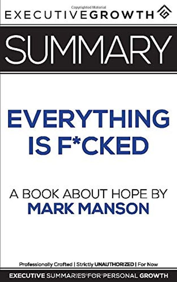 Cover Art for 9781077748675, Summary: Everything Is F*cked - A Book About Hope by Mark Manson by ExecutiveGrowth Summaries