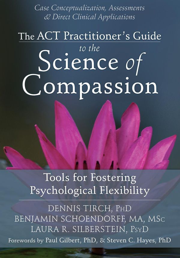 Cover Art for 9781626250574, The ACT Practitioner's Guide to the Science of Compassion by Dennis Tirch, Benjamin Schoendorff, Laura R. Silberstein