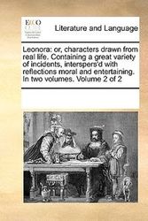 Cover Art for 9781170305539, Leonora: Or, Characters Drawn from Real Life. Containing a Great Variety of Incidents, Interspers’d with Reflections Moral and by Multiple Contributors