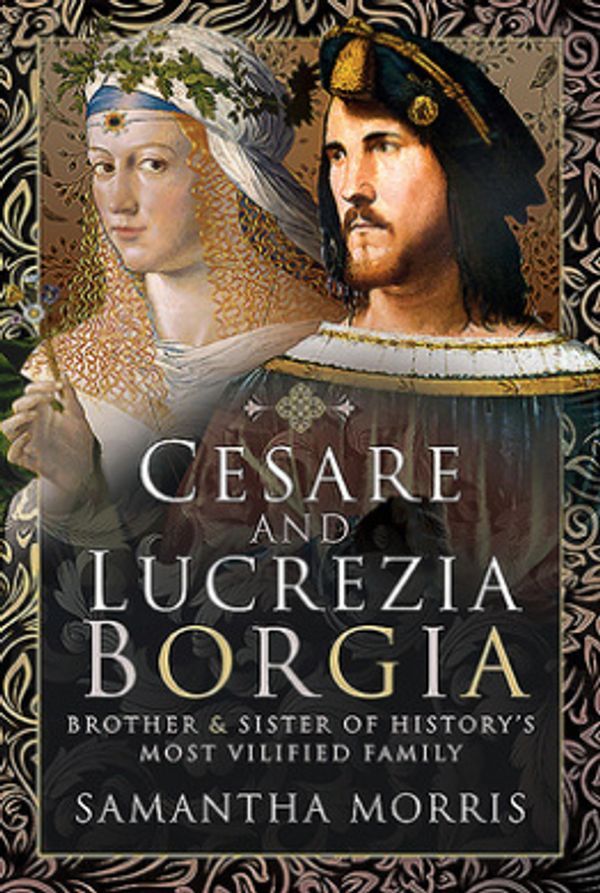 Cover Art for 9781526724403, Cesare and Lucrezia Borgia: Brother and Sister of History's Most Vilified Family by Samantha Morris
