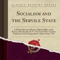 Cover Art for 9781334442995, Socialism and the Servile State: A Debate Between Messrs. Hilaire Belloc and J. Ramsay Macdonald, M. P.; The South West London Federation of the Independent Labour Party, 1911 (Classic Reprint) by Hilaire Belloc