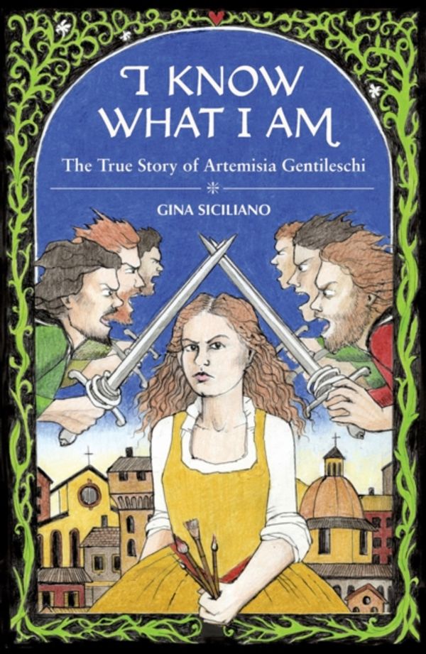 Cover Art for 9781683962113, I Know What I Am: The True Story Of Artemesia Gentileschi (1) by Gina Siciliano