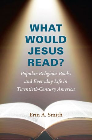 Cover Art for 9781469621326, What Would Jesus Read?Popular Religious Books and Everyday Life in Tw... by Erin A. Smith