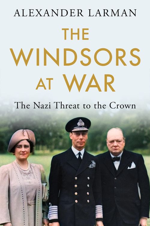 Cover Art for 9781474623933, The Windsors at War: The Royals and the Nazis by Alexander Larman