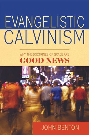 Cover Art for 9780851519296, Evangelistic Calvinism: Why the Doctrines of Grace Are Good News by John Benton