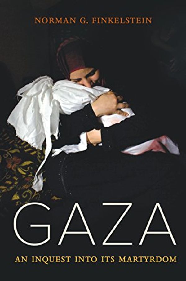 Cover Art for B07D9G9YB2, Gaza: An Inquest into Its Martyrdom by Norman Finkelstein