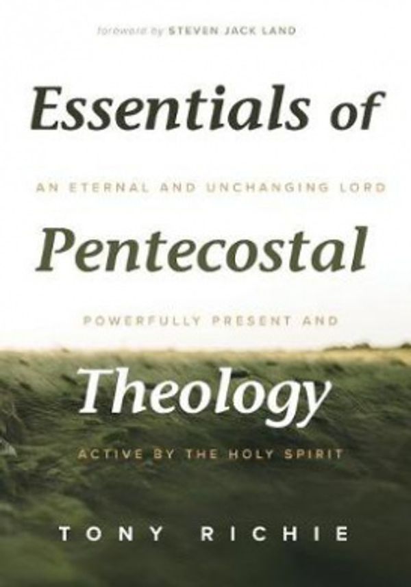 Cover Art for 9781532638817, Essentials of Pentecostal Theology: An Eternal and Unchanging Lord Powerfully Present & Active by the Holy Spirit by Tony Richie