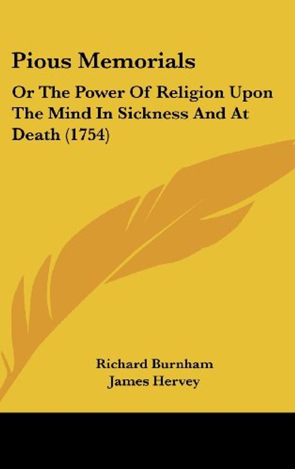 Cover Art for 9781120092281, Pious Memorials: Or the Power of Religion Upon the Mind in Sickness and at Death (1754) by Richard Burnham, James Hervey