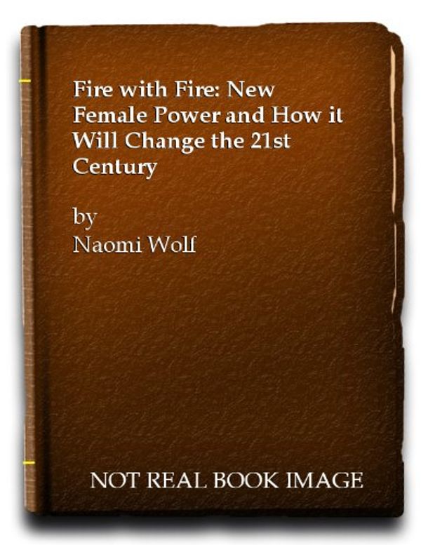 Cover Art for 9780701160852, Fire with Fire: New Female Power and How it Will Change the 21st Century by Naomi Wolf