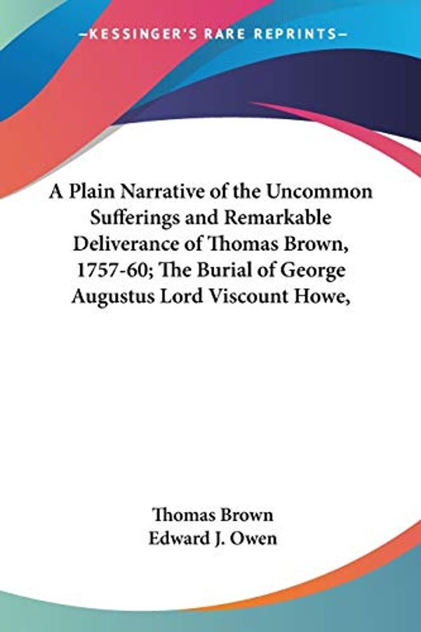 Cover Art for 9780548615652, A   Plain Narrative of the Uncommon Sufferings and Remarkable Deliverance of Thomas Brown, 1757-60; The Burial of George Augustus Lord Viscount Howe, by Brown, Thomas Ph.D., Owen, Edward J.