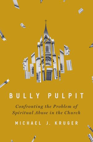 Cover Art for 9780310136385, Bully Pulpit: Confronting the Problem of Spiritual Abuse in the Church by Michael J. Kruger