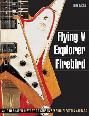 Cover Art for 9781617130083, Flying V, Explorer, Firebird by Tony Bacon