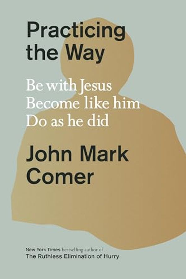 Cover Art for B0C6FB12F9, Practicing the Way: Be with Jesus. Become like him. Live as he did by Comer, John Mark