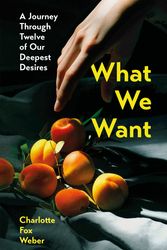 Cover Art for 9781472281449, What We Want: A Journey Through Twelve of Our Deepest Desires by Charlotte Fox Weber
