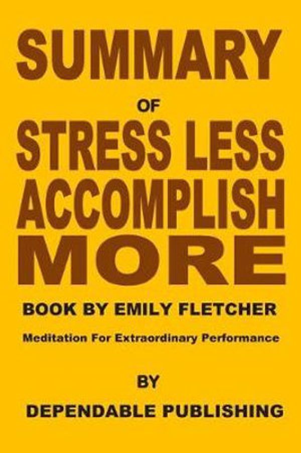 Cover Art for 9781070195995, Summary of Stress Less, Accomplish More Book by Emily Fletcher: Meditation for Extraordinary Performance by Dependable Publishing